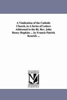 A Vindication of the Catholic Church, in a Series of Letters Addressed to John Henry Hopkins, Protes 1015374352 Book Cover