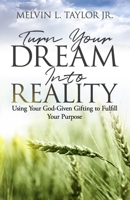 Turn Your Dream into Reality: Using Your God-Given Gifts to Fulfill Your Purpose 1945793872 Book Cover