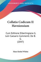 Collatio Codicum II Havniensium: Cum Editione Elberlingiana G. Julii Caesaris Commentt. De B. G. (1847) 1160833516 Book Cover