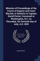 Minutes of Proceedings of the Courts of Inquiry and Court Martial, in Relation to Captain David Porter: Convened at Washington, D.C., On Thursday, the ... Printed by Authority from the Offical Record 1376709082 Book Cover