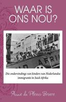 Waar Is Ons Nou?: Die Ondervindings Van Kinders Van Nederlandse Immigrante in Suid-Afrika 1493596160 Book Cover