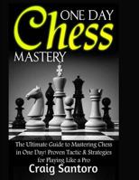 Chess: One Day Chess Mastery: The Ultimate Guide to Mastering Chess in One Day! Proven Tactic & Strategies for Playing Like a Pro. Chess Openings Closings .Board Games Puzzles Entertainment 1543248187 Book Cover