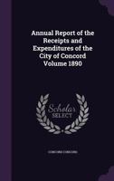 Annual Report of the Receipts and Expenditures of the City of Concord Volume 1890 1359420533 Book Cover