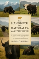 DAS HANDBUCH FÜR HAUSHALTS-YAK-Züchter: Ein praktischer Leitfaden Schritt für Schritt zur Aufzucht gesunder Yaks für Milch, Fleisch, Fasern und ... des landwirtschaftlichen Betriebs B0G1T8CZDV Book Cover