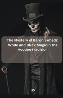 The Mystery of Baron Samedi: White and Black Magic in the Voodoo Tradition B0CCK9L4Z1 Book Cover