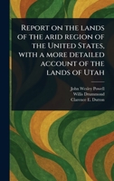 Report on the Lands of the Arid Region of the United States, With a More Detailed Account of the Lands of Utah 1023438690 Book Cover