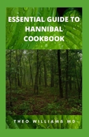 Essential Guide to Hannibal Cookbook: The Ultimate Guide To Series Of Easy-To-Follow Recipes That Are Delicious And Nutritional B0973BSJ7F Book Cover