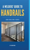 A Welder's Guide to Handrails and Railing Codes: Everything You Need to Know about Handrails and the Building Codes That Regulate Them B0BGQG3YD6 Book Cover