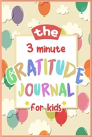 The 3 Minute Gratitude Journal for Kids: a Journal to Teach Children to Practice Gratitude and Mindfulness: Kids Activities Education and Learning Fun : A Journal to Teach Children to Practice Gratitu 1652155511 Book Cover