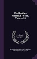 The Heathen Woman's Friend, Volume 25... 1347636056 Book Cover