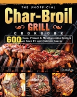 The Unofficial Char-Broil Grill Cookbook: 600 Easy, Vibrant & Mouthwatering Recipes to Keep Fit and Maintain Energy 1803204273 Book Cover