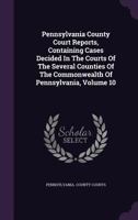Pennsylvania County Court Reports, Containing Cases Decided In The Courts Of The Several Counties Of The Commonwealth Of Pennsylvania, Volume 10 1343158869 Book Cover