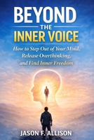 BEYOND THE INNER VOICE: How to Step Out of Your Mind, Release Overthinking, and Find Inner Freedom B0GH279QG9 Book Cover