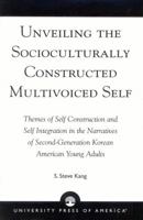 Unveiling the Socioculturally Constructed Multivoiced Self: Themes of Self Construction and Self Integration in the Narratives of Second-Generation Korean American Young Adults 0761824502 Book Cover