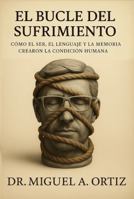 El Bucle del Sufrimiento: Cómo el Ser, el Lenguaje y la Memoria Crearon la Condición Humana (Spanish Edition) B0FBGFP3BH Book Cover