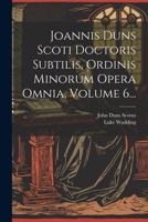 Joannis Duns Scoti Doctoris Subtilis, Ordinis Minorum Opera Omnia, Volume 6... 1022624008 Book Cover