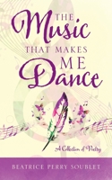 The Music That Makes Me Dance: A Collection of Poetry 1962366057 Book Cover