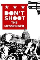 Don't Shoot the Messenger: A Message to the Democrats, Republicans, Tea Party, Conservatives, Liberals, the Far Left, the Alt Right, Blue Lives Matter, Black Lives Matter, All Lives Matter, Islamophob 1545312591 Book Cover