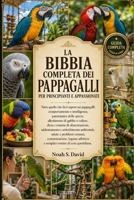 LA BIBBIA COMPLETA DEI PAPPAGALLI PER PRINCIPIANTI E APPASSIONATI: Tutto quello che devi sapere sui pappagalli: comportamento e intelligenza, ... addestrament...... (Italian Edition) B0HCJR8B8Z Book Cover