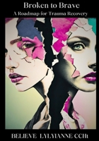BROKEN TO BRAVE: A Roadmap for Trauma Recovery (Wishcraft) B0CR5CG853 Book Cover