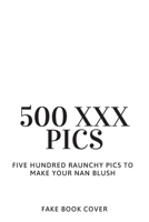 500 XXX Pics - Five Hundred Raunchy Pics To Make You Nan Blush - Fake Book Cover: Funny Inappropriate & Dirty Adult Notebook Prank Journal Gift Exchange - 120 Lined Page - Unique Greeting Card Alterna 167555644X Book Cover