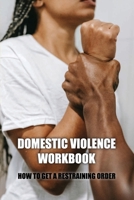 Domestic Violence Workbook: How To Get A Restraining Order: Warning Signs Of Abuse B091FYQM7T Book Cover