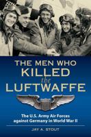 The Men Who Killed the Luftwaffe: The U.S. Army Air Forces Against Germany in World War II 0811737160 Book Cover