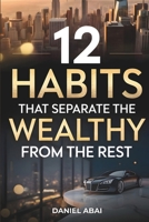 12 Habits That Separate the Wealthy from the Rest: A Clear Guide to Developing the Right Mindset and Habits for Financial Success and Growth B0GJDVGSNJ Book Cover