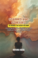 SCARRED AND STRESSED: The Wounds That Weigh You Down: Uncovering the Hidden Connection Between Childhood Trauma and Chronic Health Problems B0DTKH7SJB Book Cover
