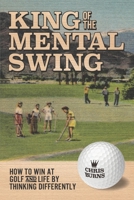 King of the Mental Golf Swing: How to Win at Golf and Life by Thinking Differently 198082200X Book Cover