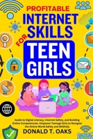 PROFITABLE INTERNET SKILLS FOR TEEN GIRLS: Guide to Digital Literacy, Internet Safety, and Building Online Competencies. Empower Teenage Girls to Navigate the Online World Safely and Skillfully B0CMRG1YY9 Book Cover