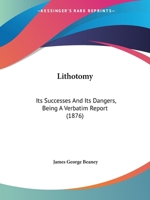 Lithotomy: Its Successes And Its Dangers, Being A Verbatim Report 1164856138 Book Cover