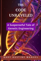The Code Unraveled: A Suspenseful Tale of Genetic Engineering B0C6W63KQL Book Cover