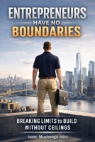Entrepreneurs Have No Boundaries: Breaking Limits To Build Without Ceilings B0GT2HWKBX Book Cover