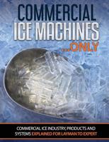 Commercial Ice Machines Only: Commercial Ice Products and Systems Explained for Any Level 1975746031 Book Cover