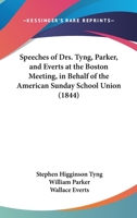 Speeches Of The Rev. Drs. Tyng, Parker, And Everts At The Boston Meeting In Behalf Of The American Sunday-school Union, May 29, 1844... 1010974912 Book Cover
