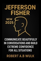 JEFFERSON FISHER NEW 2025: Communicate beautifully in conversations and build extreme confidence for all situations. B0FRXKPLCJ Book Cover