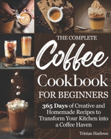 The Coffee Cookbook for Beginners: 365 Days of Creative and Homemade Recipes to Transform Your Kitchen into a Coffee Haven B0CRKG5D8D Book Cover