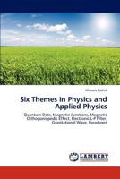 Six Themes in Physics and Applied Physics: Quantum Dots, Magnetic Junctions, Magnetic Orthogoniopedic Effect, Electronic L-P Filter, Gravitational Wave, Paradoxes 3844385533 Book Cover