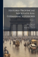 Historia Provinciae Societatis Iesu Germaniae Superioris: Quinque Primas Annorum Complexa Decades, Volume 1 1295050927 Book Cover