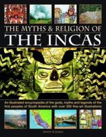 The Myths and Religion of the Incas: An illustrated encyclopedia of the gods, myths and legends of the Incas, Paracas, Nasca, Moche, Wari, Chimu and other ... 240 fine art illustrations and photograph 1844763692 Book Cover