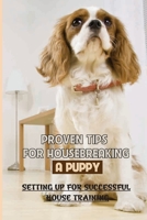 Proven Tips For Housebreaking A Puppy: Setting Up For Successful House Training: How To Potty Train An Untrainable Dog B09BZ8Y8Y9 Book Cover