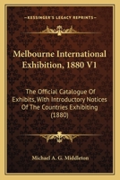 Melbourne International Exhibition, 1880 V1: The Official Catalogue Of Exhibits, With Introductory Notices Of The Countries Exhibiting 1167030184 Book Cover