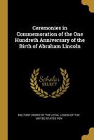 Ceremonies in Commemoration of the One Hundredth Anniversary of the Birth of Abraham Lincoln, Philadelphia, February 12, 1909 Volume 1 117903855X Book Cover