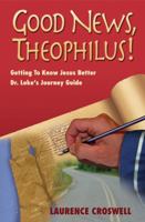 Good News, Theophilus!; Getting to Know Jesus Better Dr. Luke's Journey Guide 1554520908 Book Cover