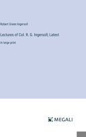 Lectures of Col. R. G. Ingersoll; Latest: in large print 3387316992 Book Cover