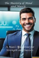 Mastery of Mind and Muscle: A Man's Blueprint for Strength and Success (Masculinity) B0CQJ1SC6X Book Cover