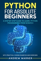 Python for Absolute Beginners: A Step by Step Guide to Learn Python Programming from Scratch, with Practical Coding Examples and Exercises B08DC6GSD5 Book Cover