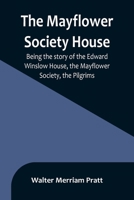 The Mayflower Society House; Being the story of the Edward Winslow House, the Mayflower Society, the Pilgrims 9356896186 Book Cover