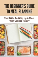 The Beginner's Guide To Meal Planning: The Skills To Whip Up A Meal With Canned Pantry: Dash Diet Meal Plan B098GYT5W6 Book Cover